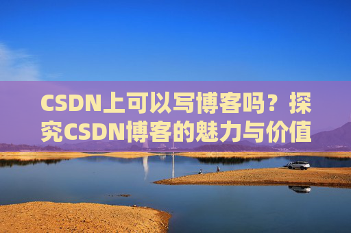 CSDN上可以写博客吗？探究CSDN博客的魅力与价值